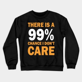 There Is A 99% Chance I Don't Care Crewneck Sweatshirt